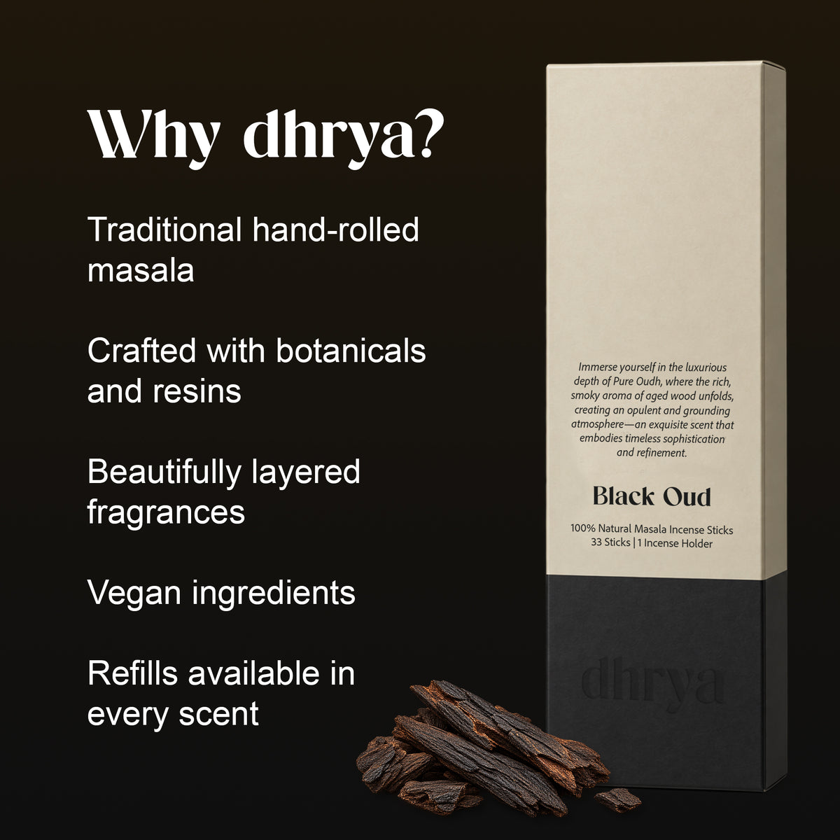 Why dhrya: traditional hand-rolled masala, crafted with botanicals and resins, layered fragrance, vegan ingredients, refills in every scent. Black Oud box shown